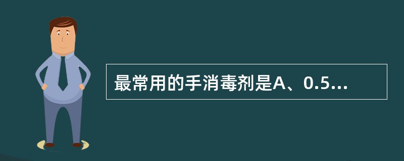 最常用的手消毒剂是A、0.5%氯己定醇B、0.5%碘伏C、0.1%苯扎溴铵D、0