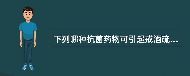 下列哪种抗菌药物可引起戒酒硫样反应,用药期间及治疗结束后72小时内应避免摄入含酒