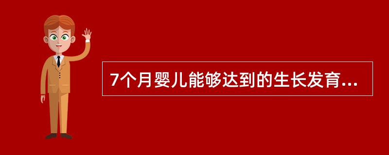 7个月婴儿能够达到的生长发育指标是A、自己吃饼干B、用拇指和食指握物C、已能独坐