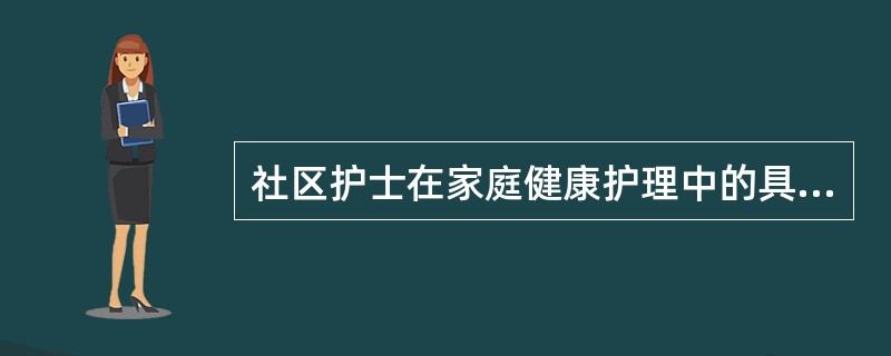 社区护士在家庭健康护理中的具体作用不包括A、向家庭中的患者提供医疗及护理服务B、