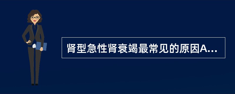 肾型急性肾衰竭最常见的原因A、心功能不全B、严重挤压伤C、双侧输尿管结石D、重度