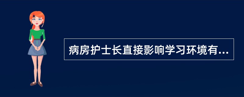 病房护士长直接影响学习环境有效性的因素是A、个人素质B、领导方式C、工作特性D、