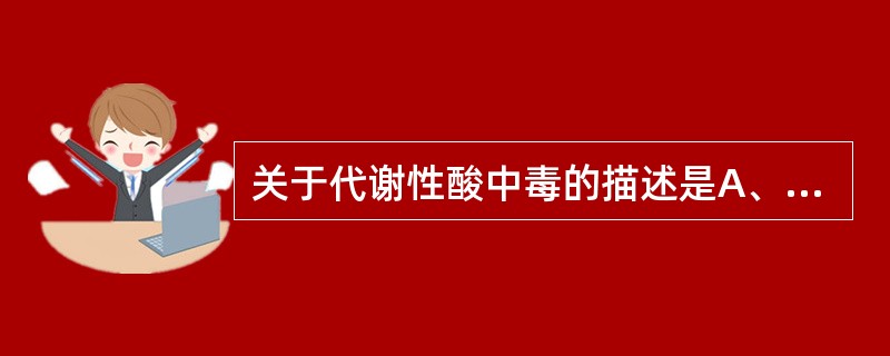 关于代谢性酸中毒的描述是A、精神萎靡B、烦躁不安C、口唇发绀D、呼吸表浅E、中度