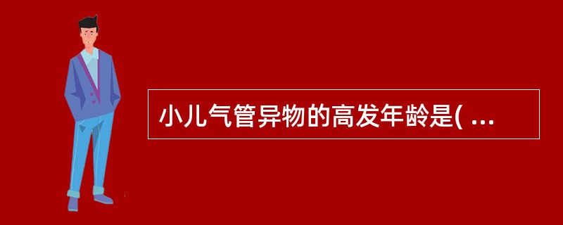 小儿气管异物的高发年龄是( )A、1岁以下儿童B、2岁以下儿童C、3岁以下儿童D