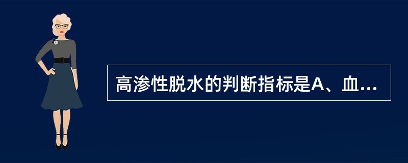 高渗性脱水的判断指标是A、血钠150mmol£¯LD、血钾5.5mmol£¯L