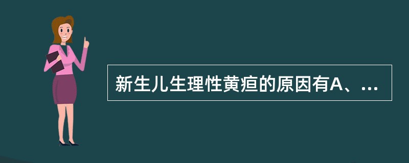 新生儿生理性黄疸的原因有A、胆红素生成过多B、肝细胞摄取胆红素的能力过强C、肝细