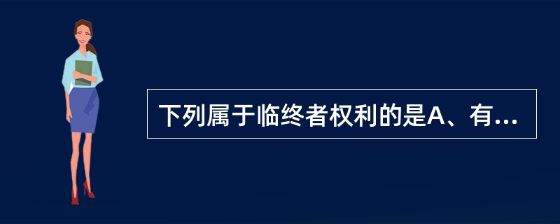 下列属于临终者权利的是A、有权要求不在孤独中死去B、有权参与接受相关照顾的决定C