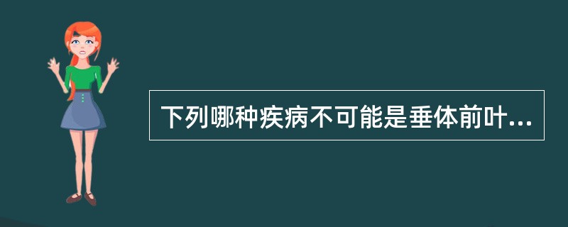 下列哪种疾病不可能是垂体前叶功能亢进的表现A、Cushings综合征B、甲状腺功