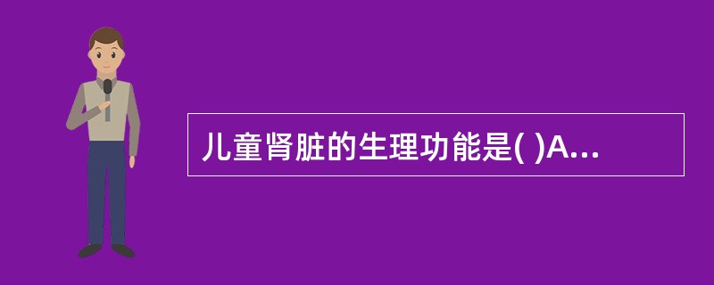 儿童肾脏的生理功能是( )A、肾脏不能回吸收碳酸氢盐B、肾小球的滤过功能C、肾小