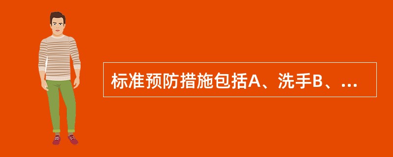 标准预防措施包括A、洗手B、戴手套、面罩、护目镜和口罩C、穿着隔离衣D、设置隔离