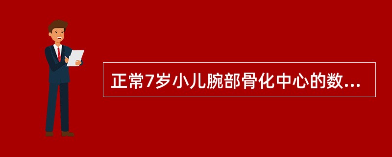 正常7岁小儿腕部骨化中心的数目是A、2个B、4个C、6个D、8个E、10个 -