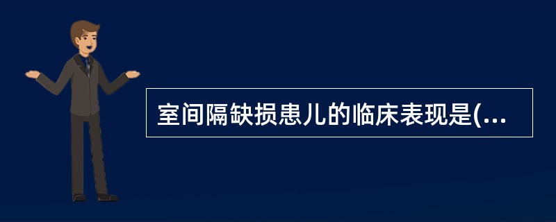 室间隔缺损患儿的临床表现是( )A、生长发育落后,有心悸、气促、乏力B、易反复发