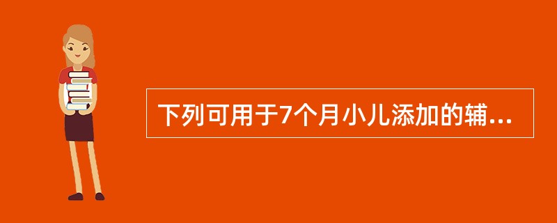 下列可用于7个月小儿添加的辅食是A、碎肉和菜汤B、烂面和鸡蛋C、面条和碎肉D、带