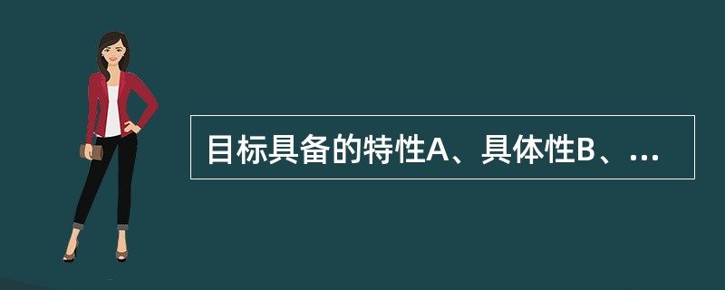 目标具备的特性A、具体性B、可测量性C、实际性D、可控制性E、可评价性