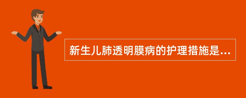 新生儿肺透明膜病的护理措施是( )A、维持有效呼吸,保持呼吸道通畅B、遵医嘱气管