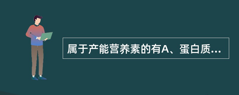 属于产能营养素的有A、蛋白质B、矿物质C、糖类D、维生素E、脂肪