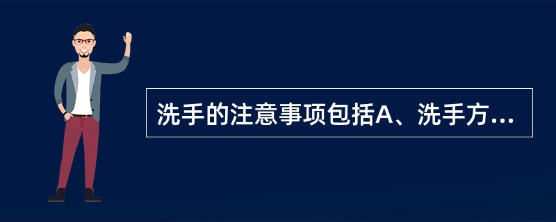 洗手的注意事项包括A、洗手方法正确B、手的各个部位都需洗到、冲净C、注意细节合适