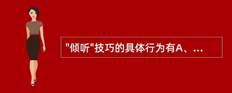 "倾听"技巧的具体行为有A、专注B、移情C、拒绝艺术D、接受E、对完整性负责 -