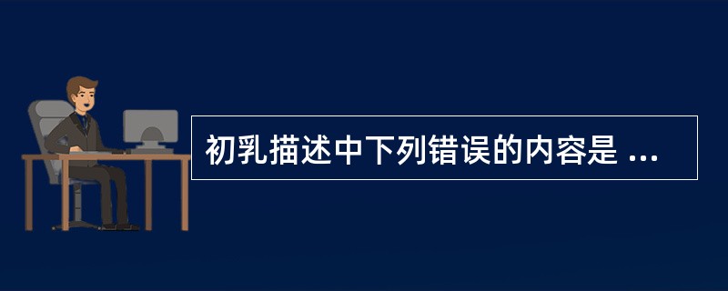 初乳描述中下列错误的内容是 ( )A、初乳是指分娩后头几天分泌的乳汁B、初乳比成