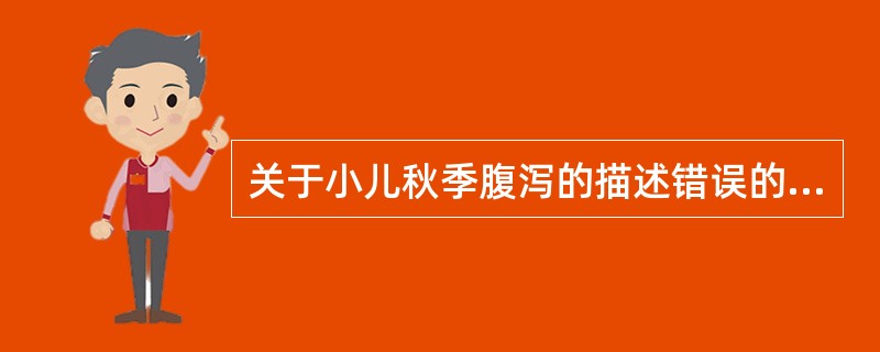 关于小儿秋季腹泻的描述错误的是A、起病急,病初即出现呕吐B、大便次数多、量多,呈