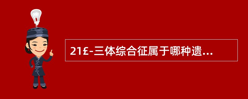 21£­三体综合征属于哪种遗传病A、体细胞遗传病B、单基因遗传病C、线粒体病D、