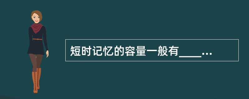 短时记忆的容量一般有_____个记忆单位A、11±2B、9±2C、7±2D、5±