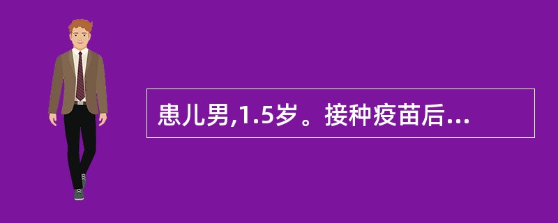 患儿男,1.5岁。接种疫苗后即刻表现为烦躁不安、面色苍白、口周青紫、四肢湿冷、呼