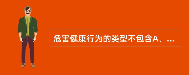 危害健康行为的类型不包含A、日常危害健康行为B、有害环境行为C、不良疾病行为D、