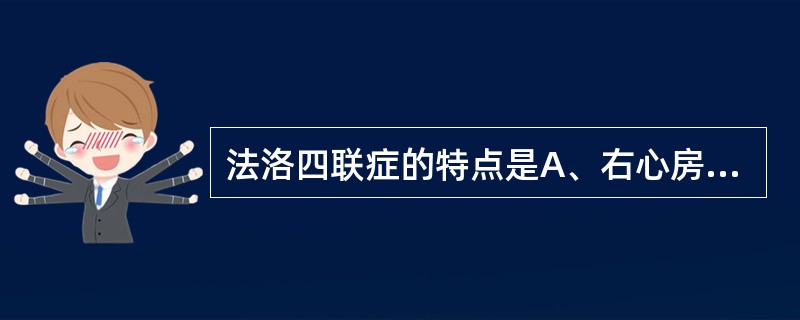 法洛四联症的特点是A、右心房、右心室增大,肺动脉段凸出,肺血增多B、左心房、左心