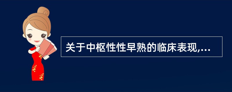 关于中枢性性早熟的临床表现,下列叙述错误的是( )A、骨骼生长加速B、骨龄提前C