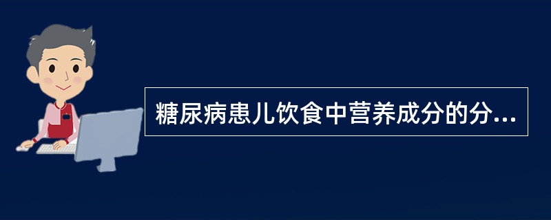 糖尿病患儿饮食中营养成分的分配A、糖30%,蛋白质30%,脂肪40%B、糖30%