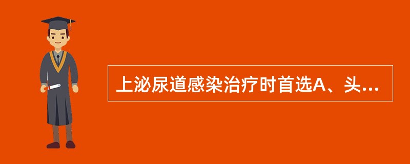 上泌尿道感染治疗时首选A、头孢噻肟钠B、复方磺胺甲噁唑C、呋喃类药物D、庆大霉素