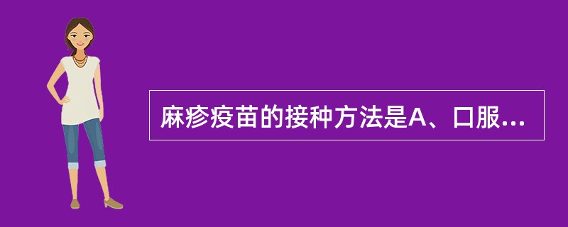 麻疹疫苗的接种方法是A、口服B、皮内注射C、皮下注射D、肌内注射E、静脉注射 -