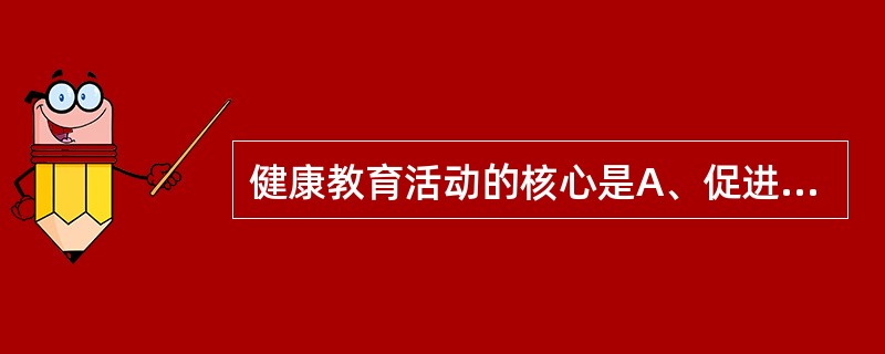 健康教育活动的核心是A、促进个人或群体改变不健康的行为B、建立正确的健康观念C、