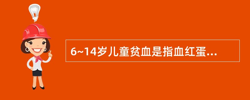 6~14岁儿童贫血是指血红蛋白低于A、120g£¯LB、110g£¯LC、100