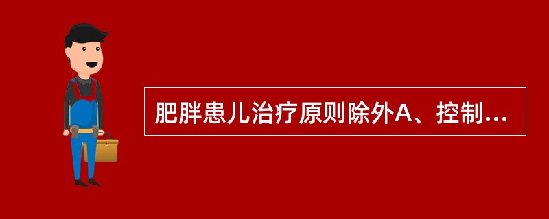 肥胖患儿治疗原则除外A、控制饮食B、加强运动C、消除心理障碍D、药物治疗E、限制