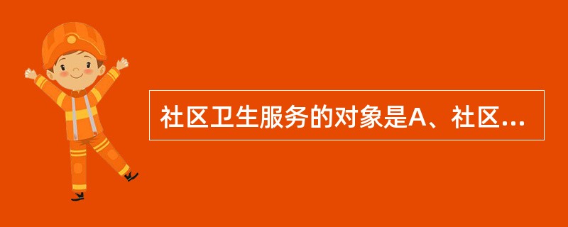 社区卫生服务的对象是A、社区重点保健人群B、社区患病人群C、社区亚健康人群D、社