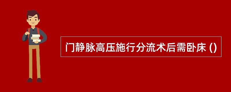 门静脉高压施行分流术后需卧床 ()