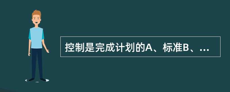 控制是完成计划的A、标准B、依据C、保证D、前提E、条件