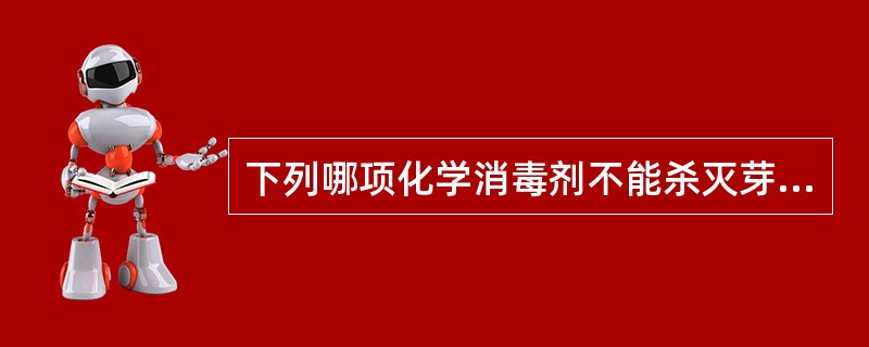 下列哪项化学消毒剂不能杀灭芽胞A、戊二醛B、福尔马林C、碘伏D、过氧乙酸E、含氯