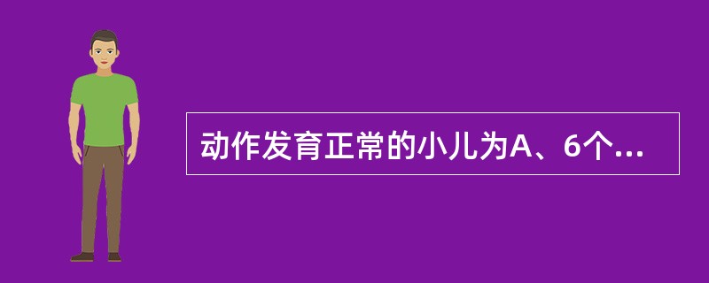 动作发育正常的小儿为A、6个月会坐,用手摇玩具B、8个月俯卧位勉强短暂抬头C、9