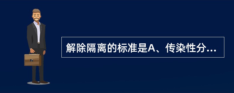 解除隔离的标准是A、传染性分泌物一次培养结果阴性或已度过隔离期B、传染性分泌物二