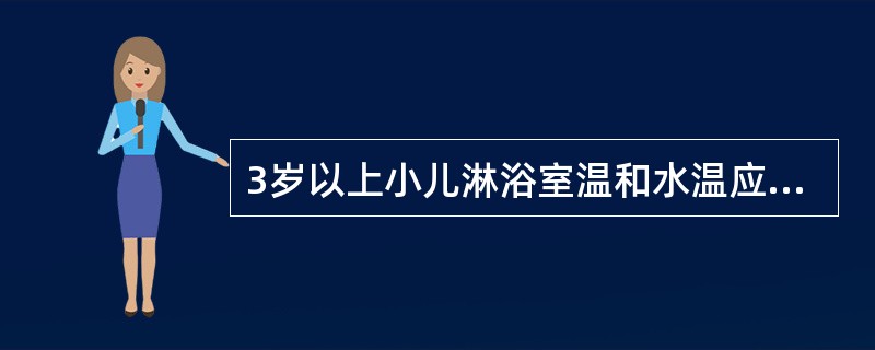 3岁以上小儿淋浴室温和水温应保持在A、18~20℃,35~36℃B、16~18℃