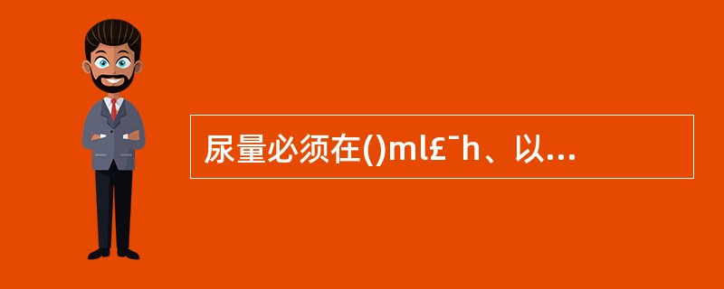 尿量必须在()ml£¯h、以上或每日尿量大于()ml方可静脉补钾。