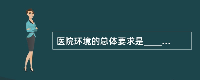 医院环境的总体要求是____________、____________、整洁、安