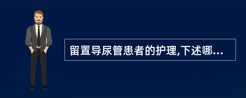 留置导尿管患者的护理,下述哪项错误 ()