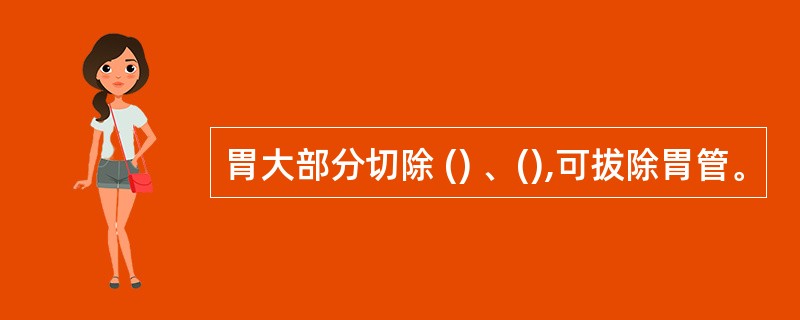 胃大部分切除 () 、(),可拔除胃管。