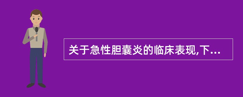 关于急性胆囊炎的临床表现,下列哪项是错误的()