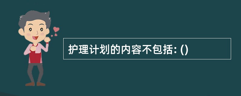 护理计划的内容不包括: ()