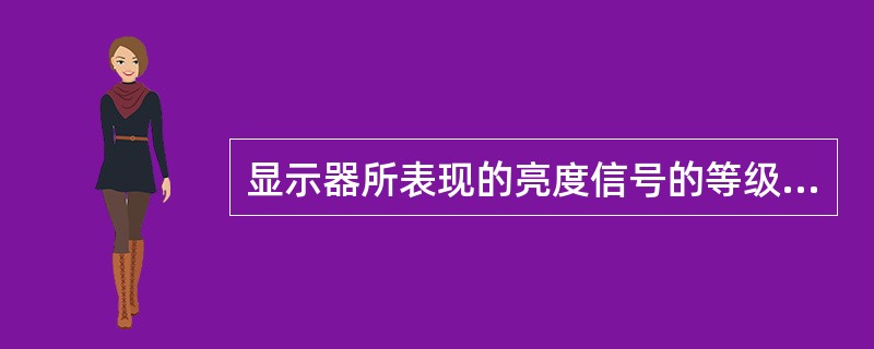 显示器所表现的亮度信号的等级差别称为()。